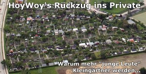 HoyWoy's Rückzug ins Private. Warum mehr "junge Leute" Kleingärtner werden...